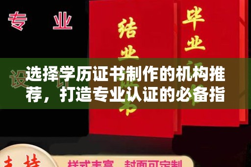 淮上选择学历证书制作的机构推荐，打造专业认证的必备指南