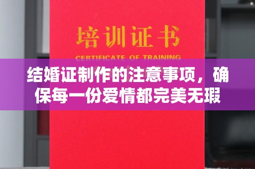 淮上结婚证制作的注意事项，确保每一份爱情都完美无瑕