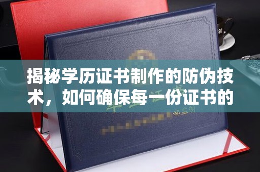 淮上揭秘学历证书制作的防伪技术，如何确保每一份证书的真实性
