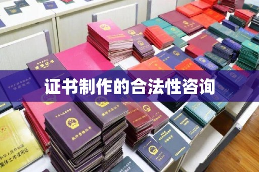 淮上证书制作的合法性咨询