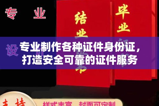 淮上专业制作各种证件身份证，打造安全可靠的证件服务
