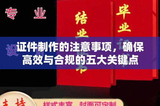 淮上证件制作的注意事项，确保高效与合规的五大关键点