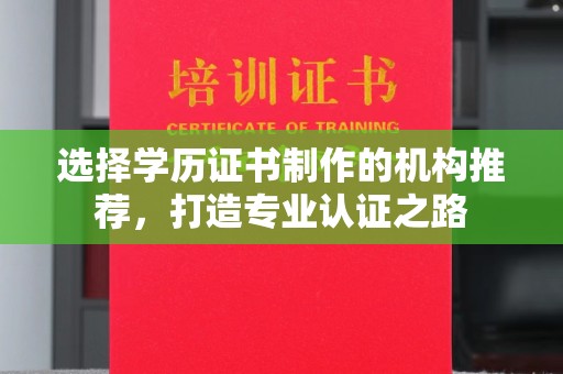 淮上选择学历证书制作的机构推荐，打造专业认证之路