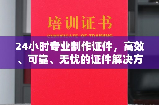 淮上24小时专业制作证件，高效、可靠、无忧的证件解决方案