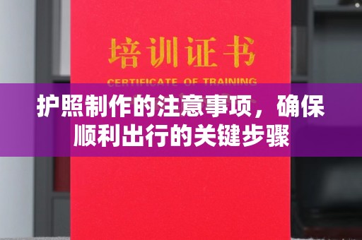 淮上护照制作的注意事项，确保顺利出行的关键步骤