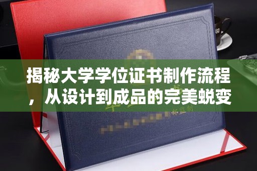 淮上揭秘大学学位证书制作流程，从设计到成品的完美蜕变