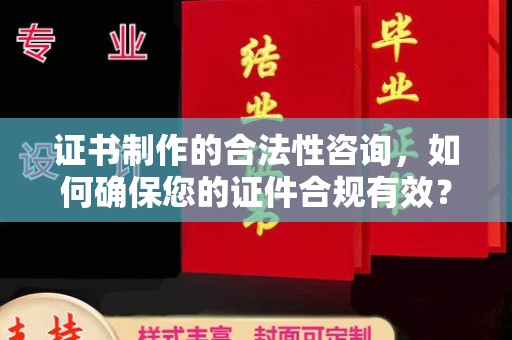 淮上证书制作的合法性咨询，如何确保您的证件合规有效？