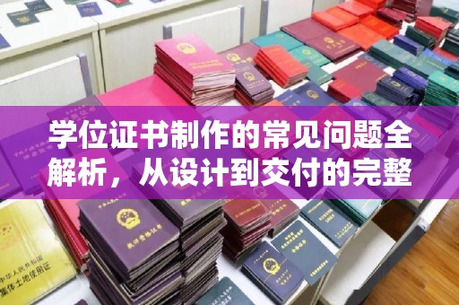 淮上学位证书制作的常见问题全解析，从设计到交付的完整指南