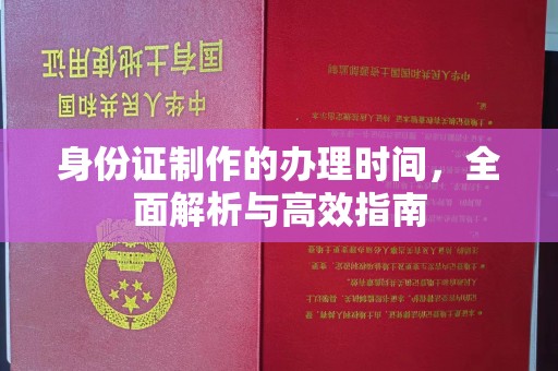 淮上身份证制作的办理时间，全面解析与高效指南