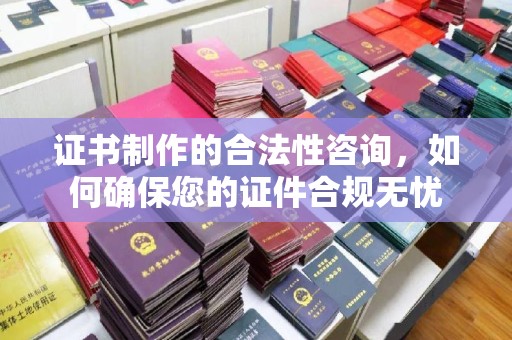 淮上证书制作的合法性咨询，如何确保您的证件合规无忧