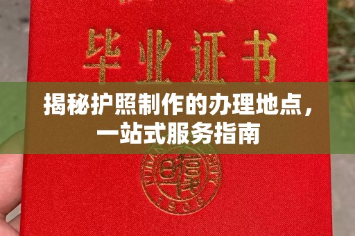 淮上揭秘护照制作的办理地点，一站式服务指南