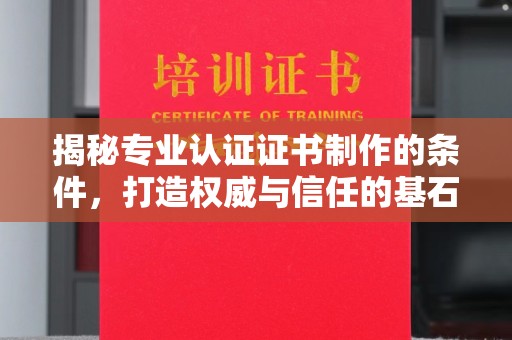淮上揭秘专业认证证书制作的条件，打造权威与信任的基石