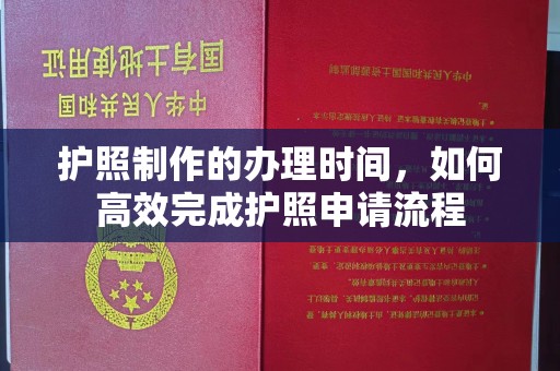 淮上护照制作的办理时间，如何高效完成护照申请流程
