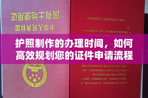 淮上护照制作的办理时间，如何高效规划您的证件申请流程
