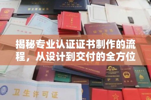 淮上揭秘专业认证证书制作的流程，从设计到交付的全方位指南