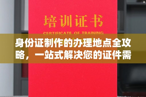 淮上身份证制作的办理地点全攻略，一站式解决您的证件需求