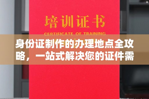 淮上身份证制作的办理地点全攻略，一站式解决您的证件需求