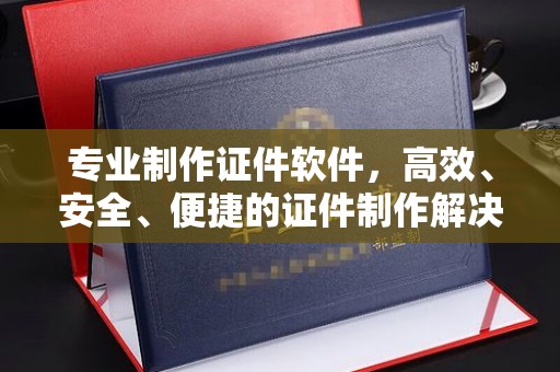 淮上专业制作证件软件，高效、安全、便捷的证件制作解决方案