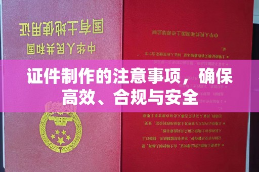 淮上证件制作的注意事项，确保高效、合规与安全