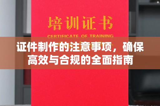 淮上证件制作的注意事项，确保高效与合规的全面指南