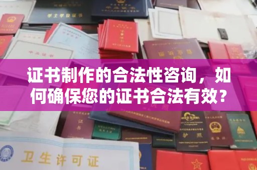 淮上证书制作的合法性咨询，如何确保您的证书合法有效？