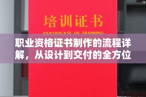 淮上职业资格证书制作的流程详解，从设计到交付的全方位指南