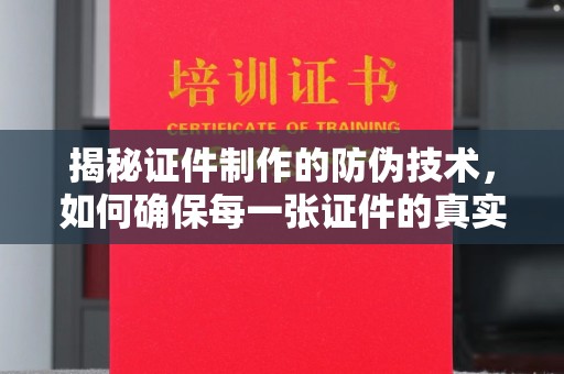 淮上揭秘证件制作的防伪技术，如何确保每一张证件的真实性
