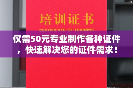 淮上仅需50元专业制作各种证件，快速解决您的证件需求！
