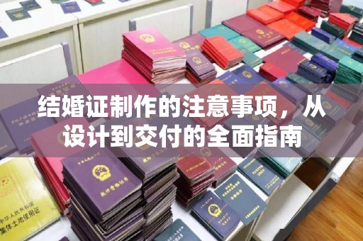 淮上结婚证制作的注意事项，从设计到交付的全面指南